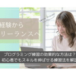 【2025年最新】プログラミング練習の効果的な方法は？初心者でもスキルを伸ばせる練習法を解説