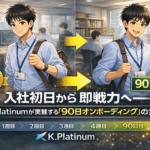 入社初日から即戦力へ——K.Platinumが実践する「90日オンボーディング」の全貌